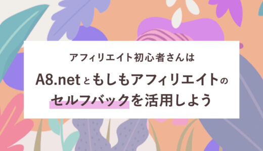 アフィリエイト初心者さんはA8.netともしもアフィリエイトのセルフバックを活用しよう